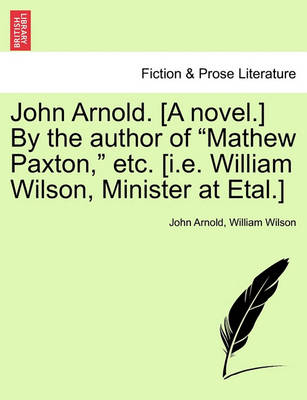 Book cover for John Arnold. [A Novel.] by the Author of "Mathew Paxton," Etc. [I.E. William Wilson, Minister at Etal.]