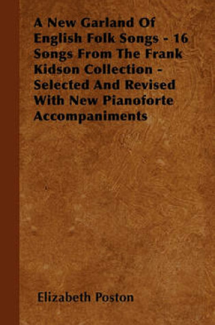 Cover of A New Garland Of English Folk Songs - 16 Songs From The Frank Kidson Collection - Selected And Revised With New Pianoforte Accompaniments