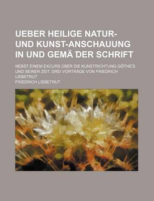 Book cover for Ueber Heilige Natur- Und Kunst-Anschauung in Und Gema Der Schrift; Nebst Einem Excurs Uber Die Kunstrichtung Gothe's Und Seiner Zeit. Drei Vortrage Von Friedrich Liebetrut