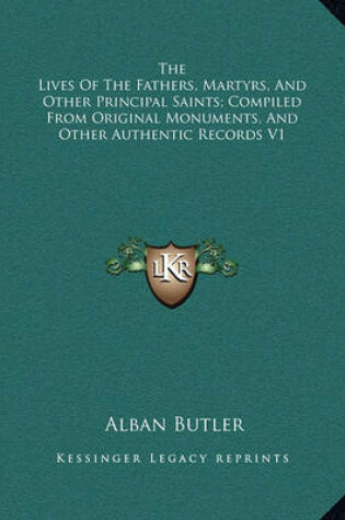 Cover of The Lives of the Fathers, Martyrs, and Other Principal Saints; Compiled from Original Monuments, and Other Authentic Records V1