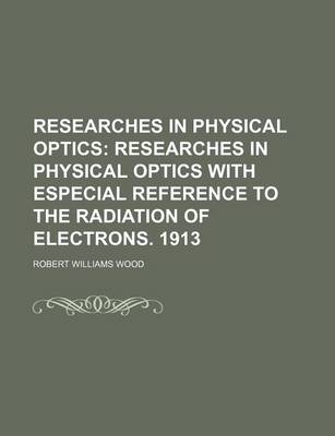 Book cover for Researches in Physical Optics; Researches in Physical Optics with Especial Reference to the Radiation of Electrons. 1913