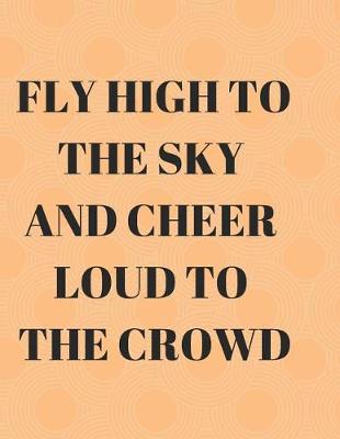 Book cover for Fly High to the Sky and Cheer Loud to the Crowd