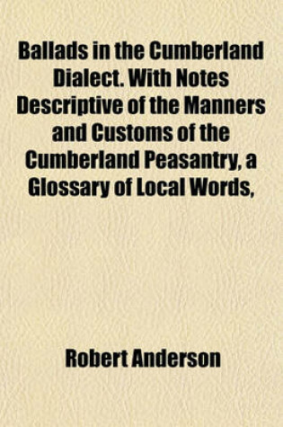 Cover of Ballads in the Cumberland Dialect. with Notes Descriptive of the Manners and Customs of the Cumberland Peasantry, a Glossary of Local Words,