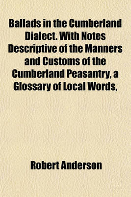 Book cover for Ballads in the Cumberland Dialect. with Notes Descriptive of the Manners and Customs of the Cumberland Peasantry, a Glossary of Local Words,