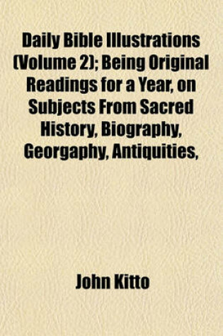 Cover of Daily Bible Illustrations (Volume 2); Being Original Readings for a Year, on Subjects from Sacred History, Biography, Georgaphy, Antiquities,