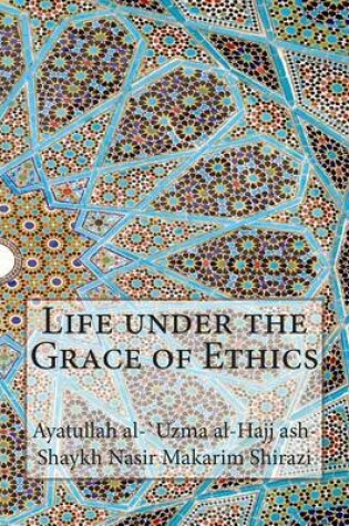 Cover of Life under the Grace of Ethics