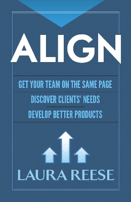 Book cover for Align: Get Your Team on the Same Page, Discover Clients' Needs, Develop Better Products