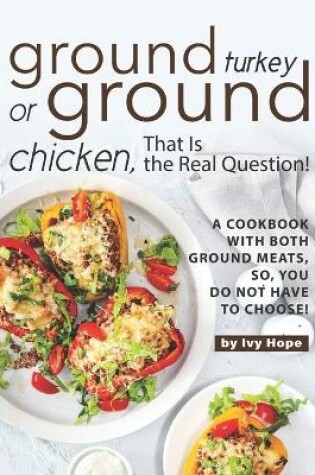 Cover of Ground Turkey or Ground Chicken, That is the Real Question!