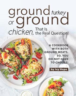 Book cover for Ground Turkey or Ground Chicken, That is the Real Question!