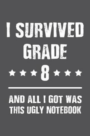 Cover of I Survived Grade 8 And All I Got Was This Ugly Notebook.