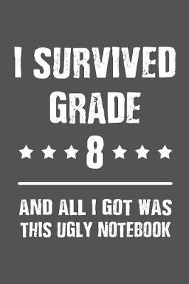 Book cover for I Survived Grade 8 And All I Got Was This Ugly Notebook.