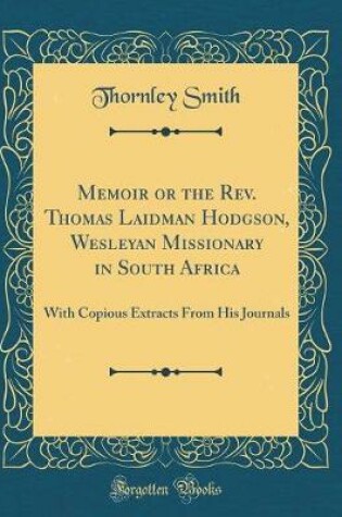 Cover of Memoir or the Rev. Thomas Laidman Hodgson, Wesleyan Missionary in South Africa: With Copious Extracts From His Journals (Classic Reprint)