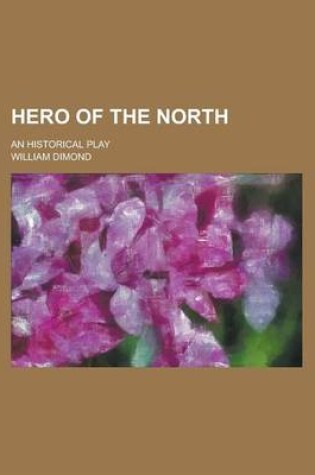 Cover of Hero of the North; An Historical Play