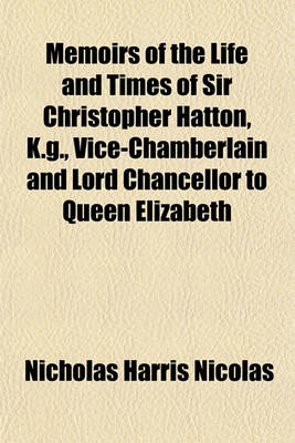 Book cover for Memoirs of the Life and Times of Sir Christopher Hatton, K.G., Vice-Chamberlain and Lord Chancellor to Queen Elizabeth