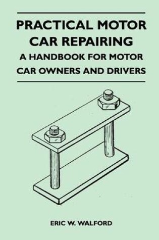 Cover of Practical Motor Car Repairing - A Handbook For Motor Car Owners and Drivers