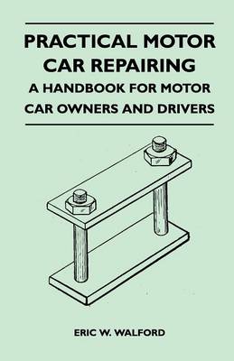 Book cover for Practical Motor Car Repairing - A Handbook For Motor Car Owners and Drivers