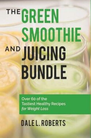Cover of The Green Smoothie and Juicing Bundle