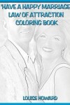 Book cover for 'Have a Happy Marriage' Law Of Attraction Coloring Book