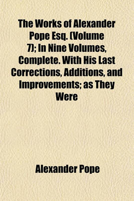 Book cover for The Works of Alexander Pope Esq. (Volume 7); In Nine Volumes, Complete. with His Last Corrections, Additions, and Improvements; As They Were