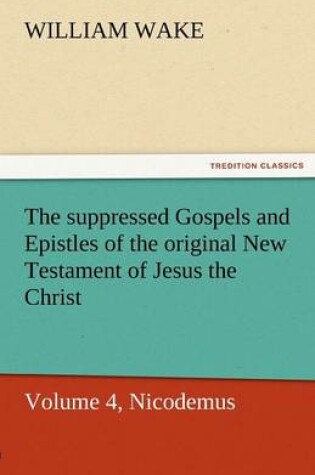 Cover of The Suppressed Gospels and Epistles of the Original New Testament of Jesus the Christ, Volume 4, Nicodemus