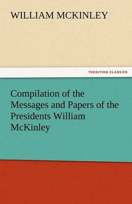 Book cover for Compilation of the Messages and Papers of the Presidents William McKinley, Messages, Proclamations, and Executive Orders Relating to the Spanish-Ameri