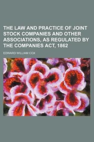 Cover of The Law and Practice of Joint Stock Companies and Other Associations, as Regulated by the Companies ACT, 1862