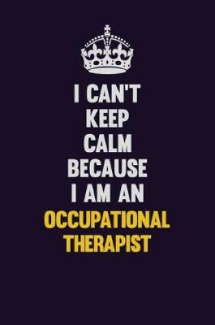 Cover of I can't Keep Calm Because I Am An Occupational Therapist