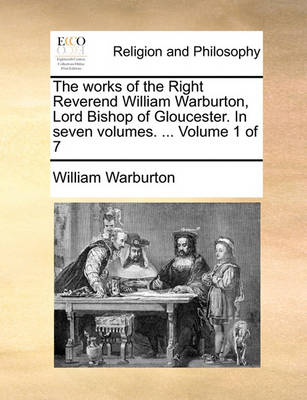 Book cover for The works of the Right Reverend William Warburton, Lord Bishop of Gloucester. In seven volumes. ... Volume 1 of 7