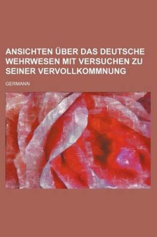 Cover of Ansichten Uber Das Deutsche Wehrwesen Mit Versuchen Zu Seiner Vervollkommnung