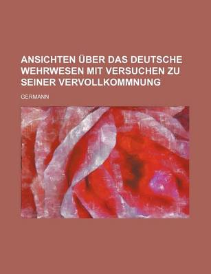 Book cover for Ansichten Uber Das Deutsche Wehrwesen Mit Versuchen Zu Seiner Vervollkommnung