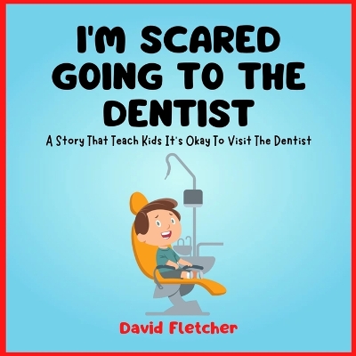 Book cover for I'm Scared Going To The Dentist - A Social Story That Teach Kids It's Okay To Visit The Dentist