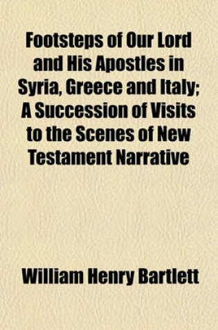 Cover of Footsteps of Our Lord and His Apostles in Syria, Greece and Italy; A Succession of Visits to the Scenes of New Testament Narrative