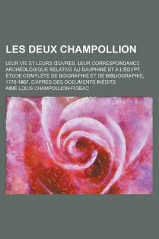 Cover of Les Deux Champollion; Leur Vie Et Leurs Uvres, Leur Correspondance Archeologique Relative Au Dauphine Et A L'Egypt. Etude Complete de Biographie Et de Bibliographie, 1778-1867, D'Apres Des Documents Inedits