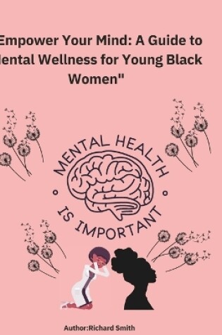 Cover of Empower your mind A Guide to Mental Wellness for Young Black Women