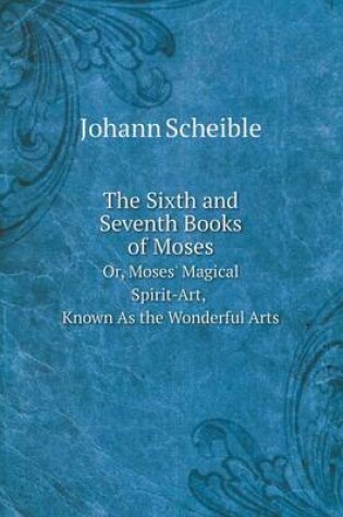 Cover of The Sixth and Seventh Books of Moses Or, Moses' Magical Spirit-Art, Known As the Wonderful Arts