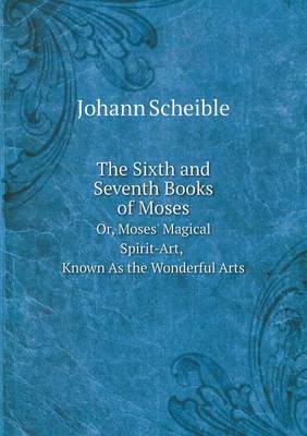 Book cover for The Sixth and Seventh Books of Moses Or, Moses' Magical Spirit-Art, Known As the Wonderful Arts