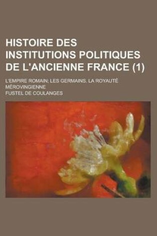 Cover of Histoire Des Institutions Politiques de L'Ancienne France; L'Empire Romain; Les Germains. La Royaute Merovingienne (1)