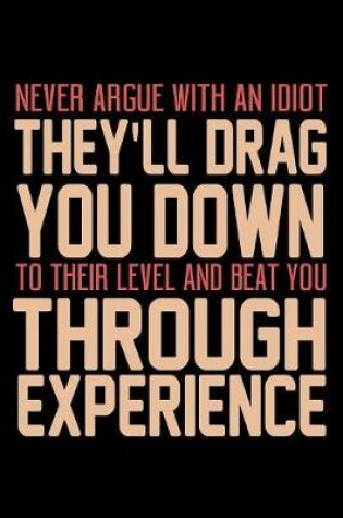 Cover of Never Argue With An Idiot They'll Drag You Down To Their Level And Beat You...