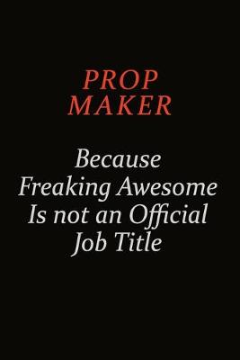 Book cover for Prop Maker Because Freaking Awesome Is Not An Official Job Title
