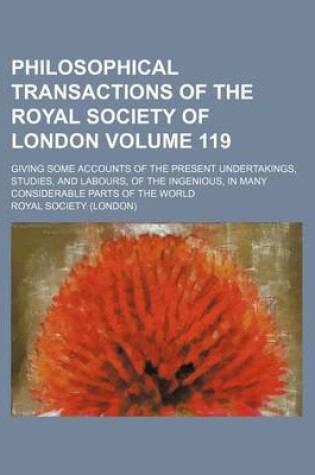 Cover of Philosophical Transactions of the Royal Society of London Volume 119; Giving Some Accounts of the Present Undertakings, Studies, and Labours, of the Ingenious, in Many Considerable Parts of the World