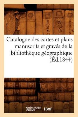 Book cover for Catalogue Des Cartes Et Plans Manuscrits Et Graves de la Bibliotheque Geographique (Ed.1844)