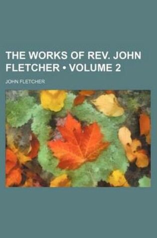 Cover of The Works of REV. John Fletcher (Volume 2)