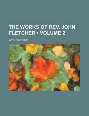 Book cover for The Works of REV. John Fletcher (Volume 2)