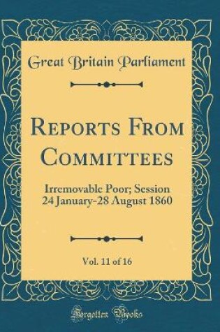 Cover of Reports From Committees, Vol. 11 of 16: Irremovable Poor; Session 24 January-28 August 1860 (Classic Reprint)