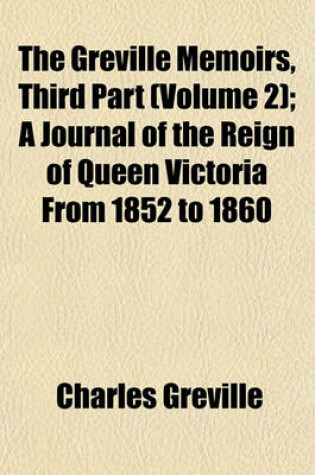 Cover of The Greville Memoirs, Third Part (Volume 2); A Journal of the Reign of Queen Victoria from 1852 to 1860