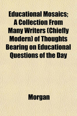 Cover of Educational Mosaics; A Collection from Many Writers (Chiefly Modern) of Thoughts Bearing on Educational Questions of the Day