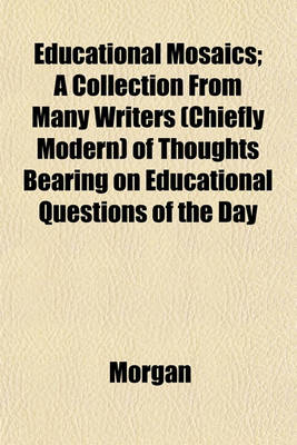 Book cover for Educational Mosaics; A Collection from Many Writers (Chiefly Modern) of Thoughts Bearing on Educational Questions of the Day