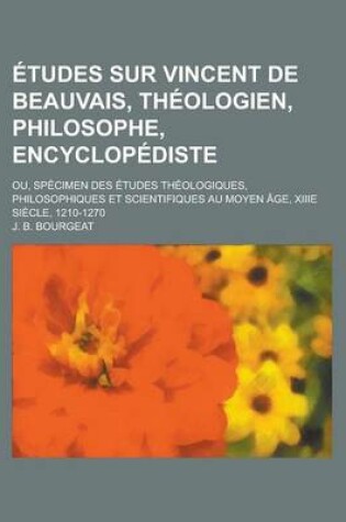 Cover of Etudes Sur Vincent de Beauvais, Theologien, Philosophe, Encyclopediste; Ou, Specimen Des Etudes Theologiques, Philosophiques Et Scientifiques Au Moyen