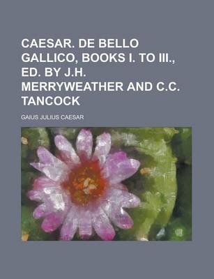 Book cover for Caesar. de Bello Gallico, Books I. to III., Ed. by J.H. Merryweather and C.C. Tancock