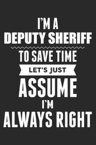 Cover of I'm A Deputy Sheriff To Save Time Let's Just Assume I'm Always Right